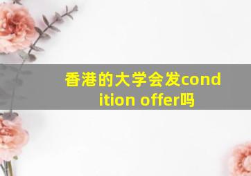 香港的大学会发condition offer吗